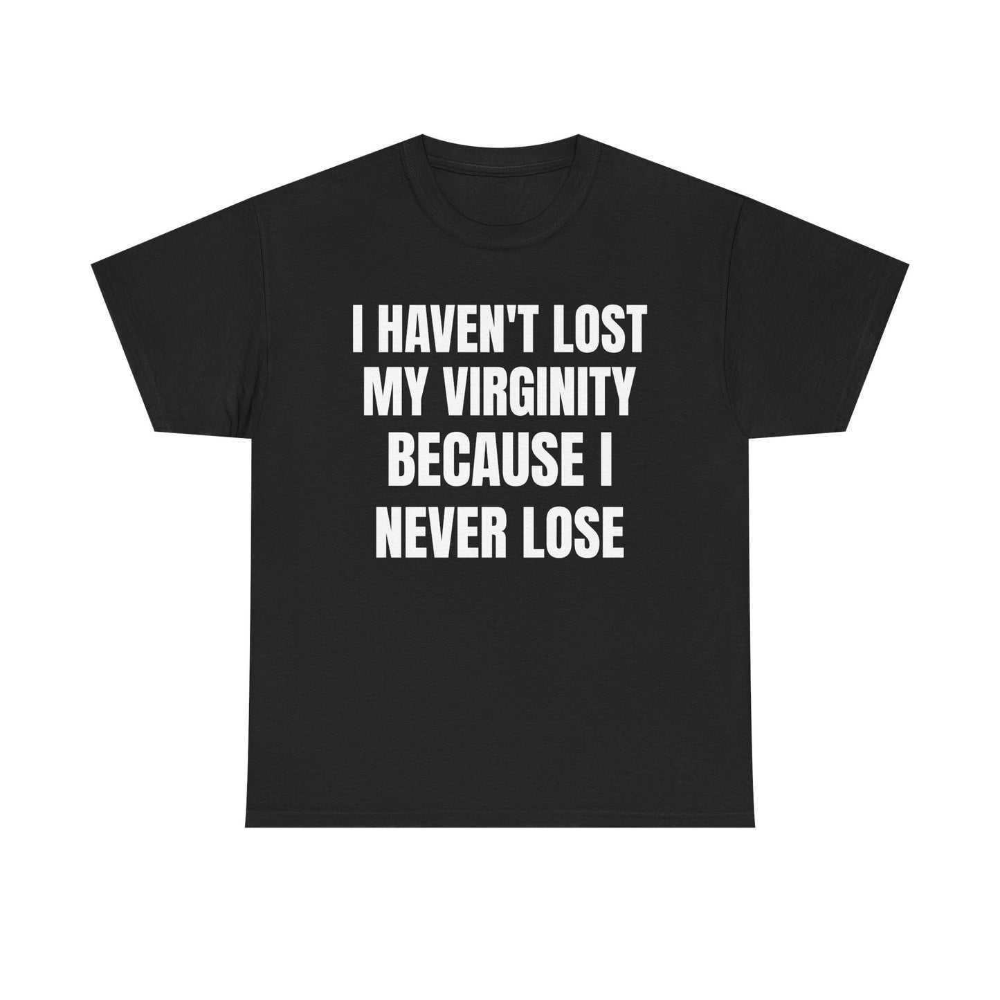 I Haven't Lost My Virginity Because I Never Lose T-Shirts