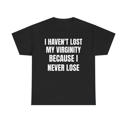 I Haven't Lost My Virginity Because I Never Lose T-Shirts